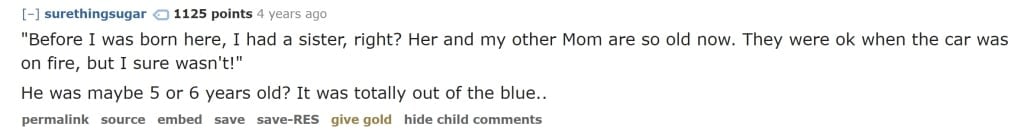 Screenshot of a reddit comment reading, “‘Before I was born here, I had a sister, right? Her and my other Mom are so old now. They were OK when the car was on fire, but I sure wasn’t!’ He was maybe 5 or 6 years old? It was totally out of the blue”