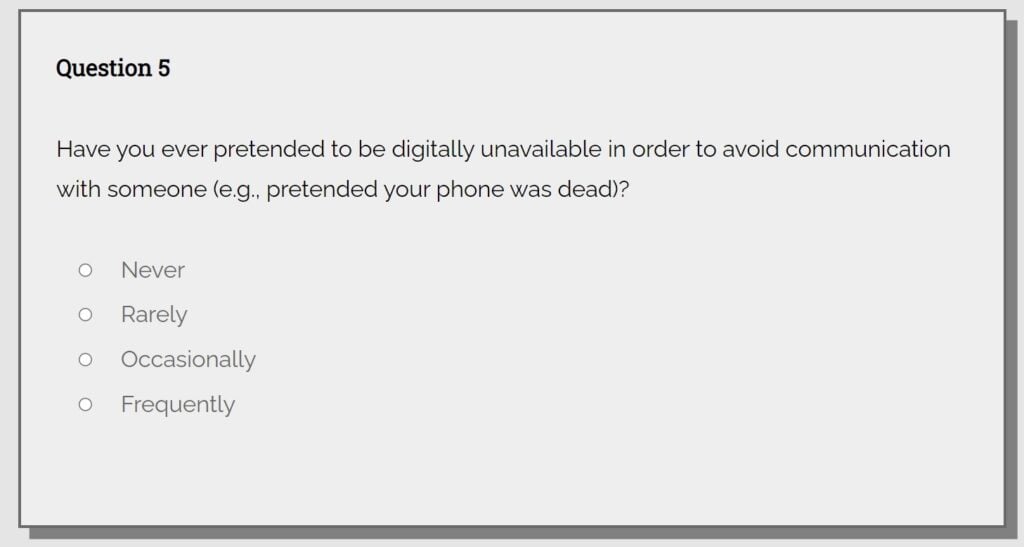 A screenshot from the game Please Answer Carefully. The question is question number 5, and asks, Have you ever pretended to be digitally unavailable in order to avoid communication with someone, e.g., pretended your phone was dead